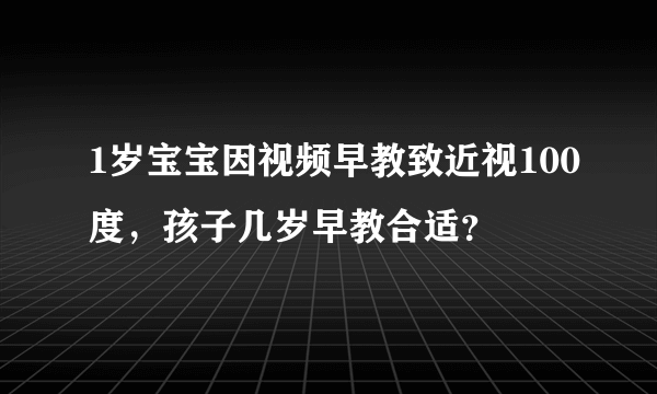 1岁宝宝因视频早教致近视100度，孩子几岁早教合适？