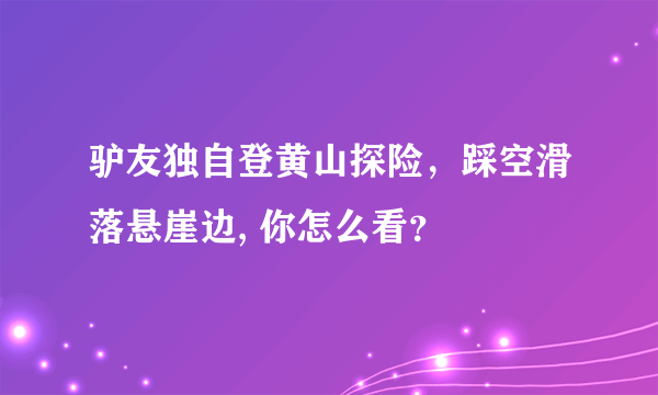 驴友独自登黄山探险，踩空滑落悬崖边, 你怎么看？