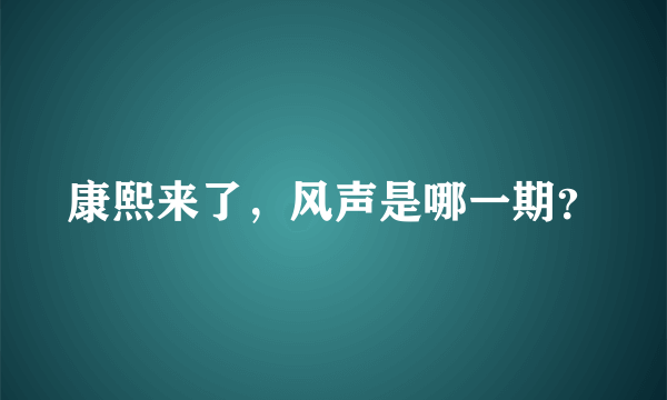 康熙来了，风声是哪一期？