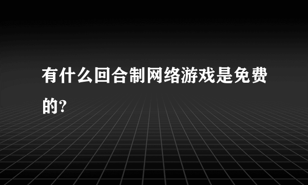 有什么回合制网络游戏是免费的?