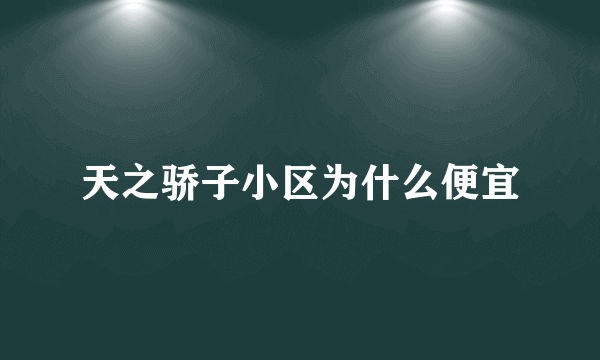 天之骄子小区为什么便宜