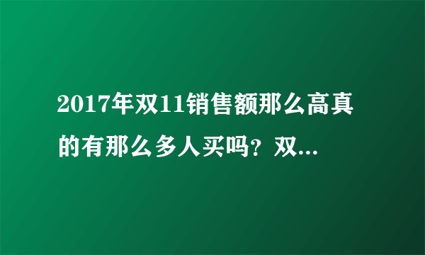 2017年双11销售额那么高真的有那么多人买吗？双十一快到了，你准备当天买东西吗？