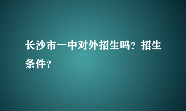 长沙市一中对外招生吗？招生条件？