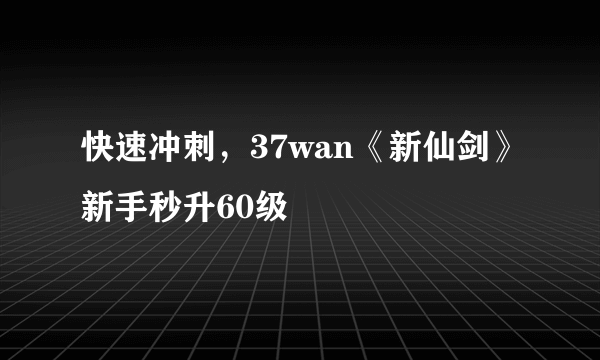 快速冲刺，37wan《新仙剑》新手秒升60级