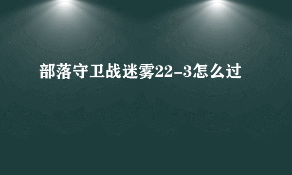 部落守卫战迷雾22-3怎么过