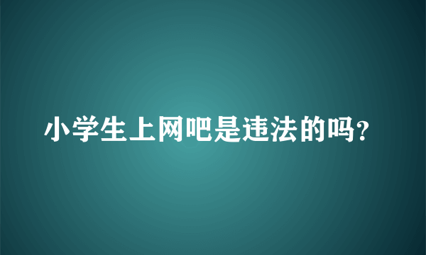 小学生上网吧是违法的吗？