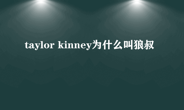 taylor kinney为什么叫狼叔