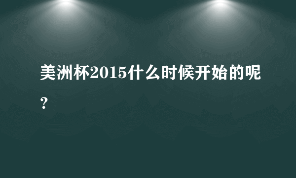 美洲杯2015什么时候开始的呢？