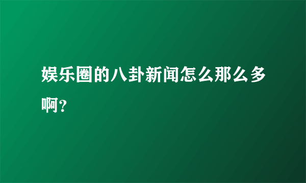 娱乐圈的八卦新闻怎么那么多啊？