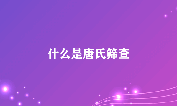 什么是唐氏筛查