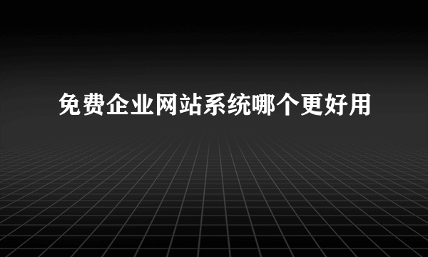 免费企业网站系统哪个更好用