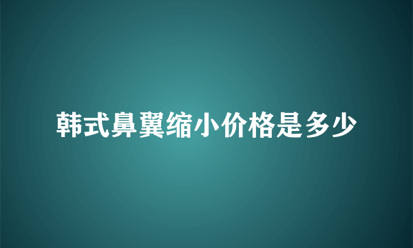 韩式鼻翼缩小价格是多少