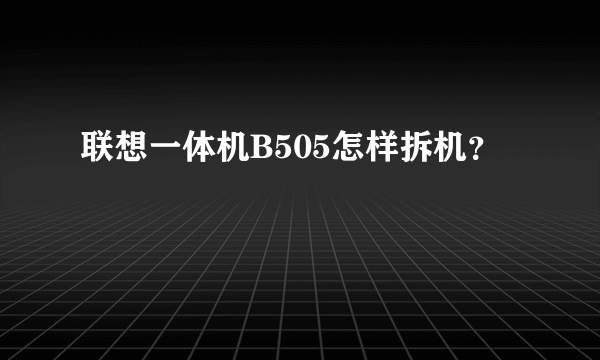 联想一体机B505怎样拆机？