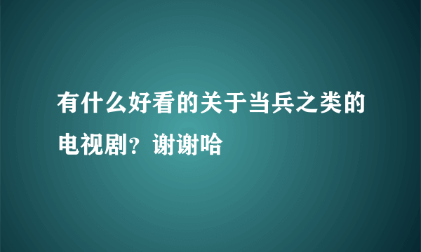 有什么好看的关于当兵之类的电视剧？谢谢哈