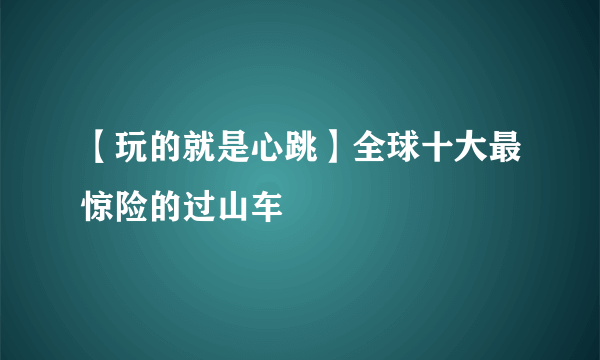 【玩的就是心跳】全球十大最惊险的过山车