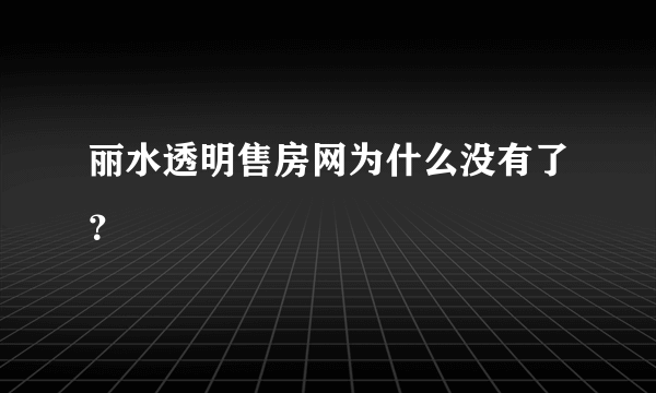 丽水透明售房网为什么没有了？