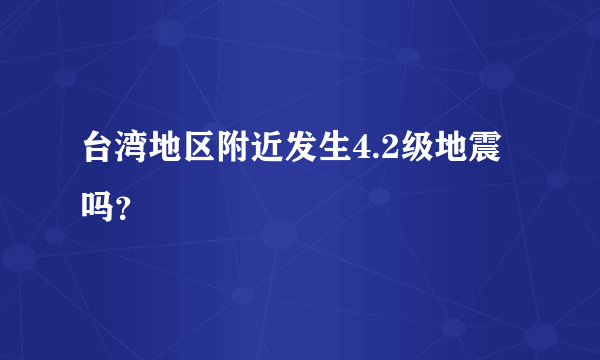 台湾地区附近发生4.2级地震吗？