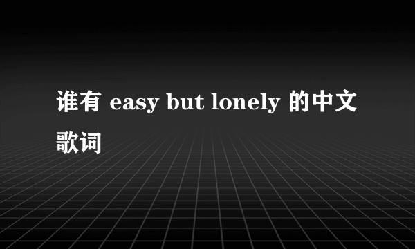 谁有 easy but lonely 的中文歌词