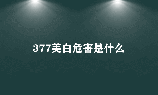 377美白危害是什么