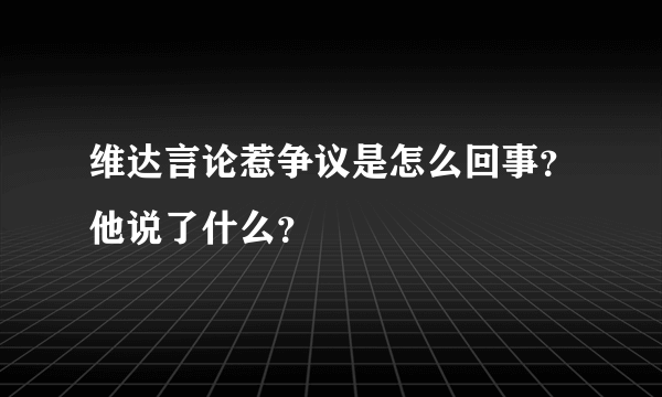 维达言论惹争议是怎么回事？他说了什么？