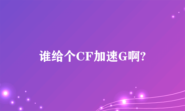 谁给个CF加速G啊?