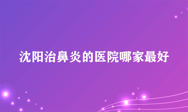 沈阳治鼻炎的医院哪家最好