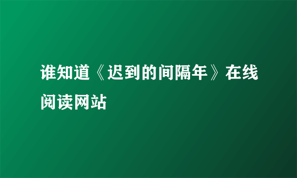 谁知道《迟到的间隔年》在线阅读网站