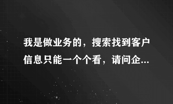 我是做业务的，搜索找到客户信息只能一个个看，请问企业名录怎么导出？