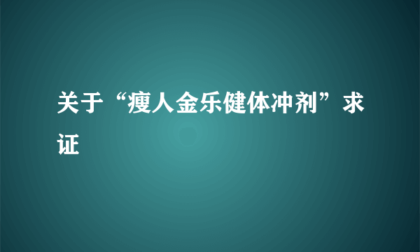 关于“瘦人金乐健体冲剂”求证