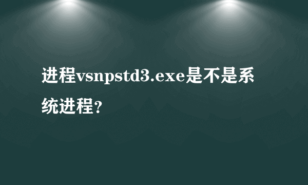 进程vsnpstd3.exe是不是系统进程？