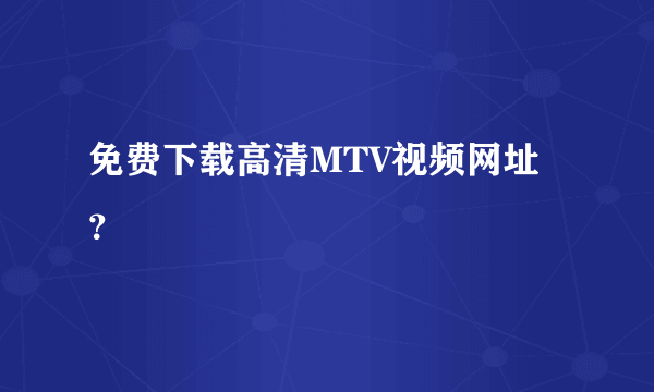 免费下载高清MTV视频网址？