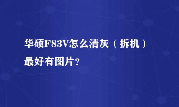 华硕F83V怎么清灰（拆机）最好有图片？