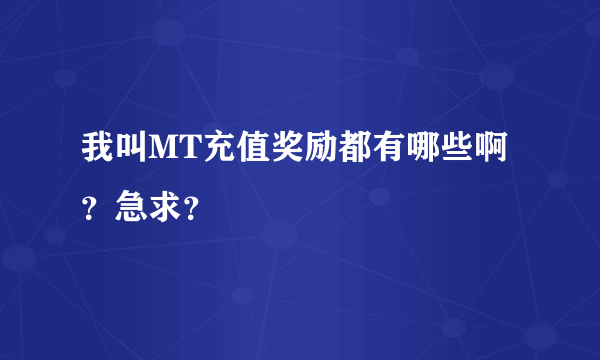 我叫MT充值奖励都有哪些啊？急求？