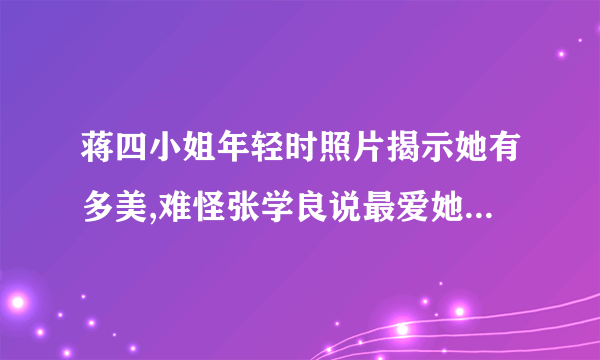 蒋四小姐年轻时照片揭示她有多美,难怪张学良说最爱她,而不是赵四小姐