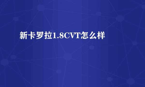 新卡罗拉1.8CVT怎么样