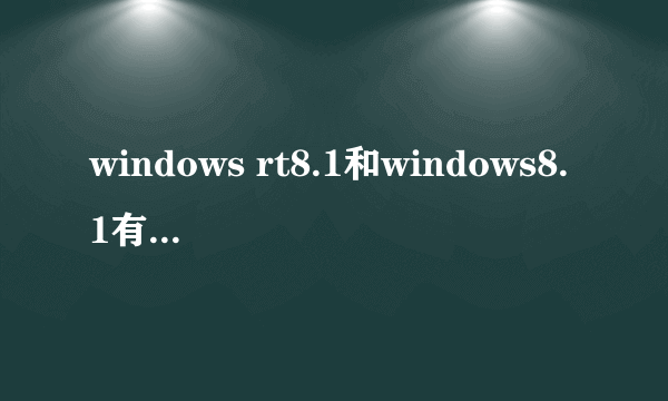 windows rt8.1和windows8.1有什么区别？