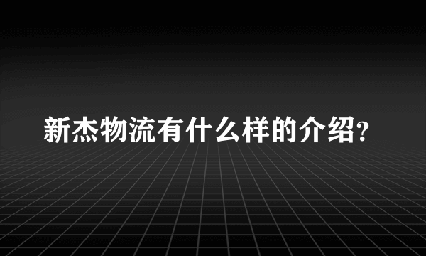 新杰物流有什么样的介绍？