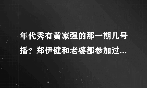 年代秀有黄家强的那一期几号播？郑伊健和老婆都参加过什么娱乐节目_飞外