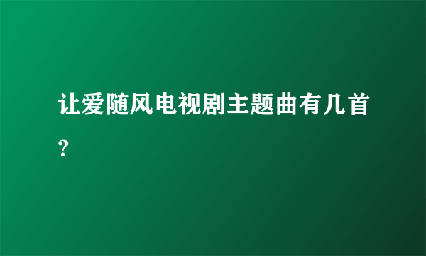 让爱随风电视剧主题曲有几首？