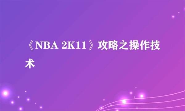 《NBA 2K11》攻略之操作技术