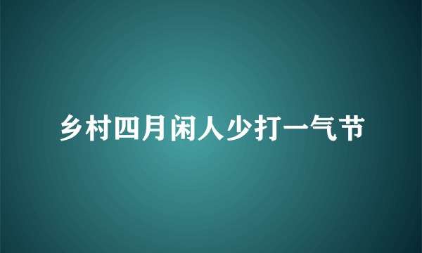 乡村四月闲人少打一气节