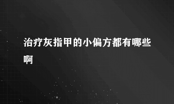 治疗灰指甲的小偏方都有哪些啊