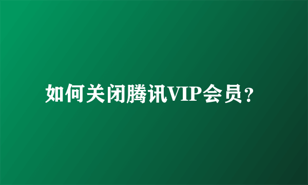 如何关闭腾讯VIP会员？