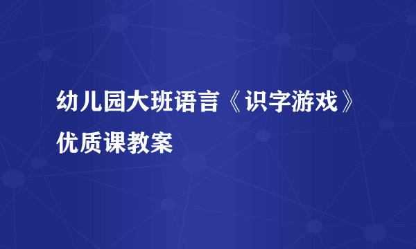 幼儿园大班语言《识字游戏》优质课教案