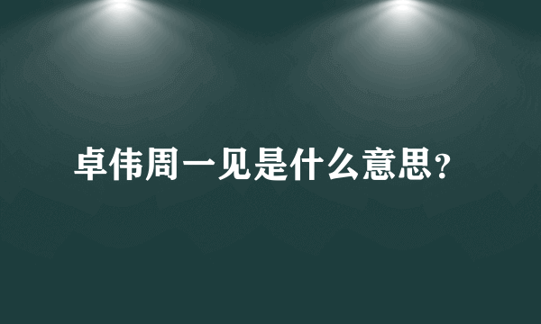 卓伟周一见是什么意思？