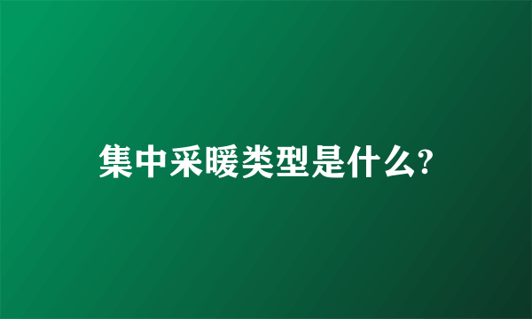 集中采暖类型是什么?