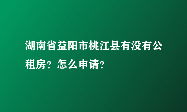 湖南省益阳市桃江县有没有公租房？怎么申请？