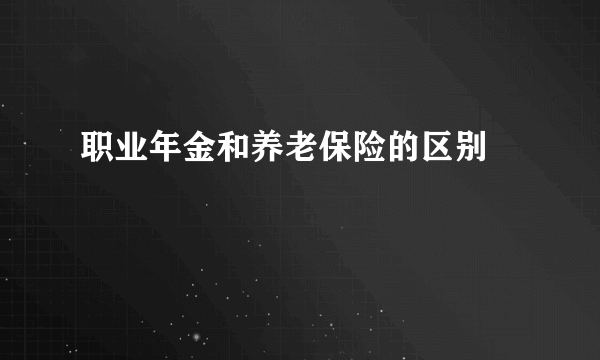 职业年金和养老保险的区别 