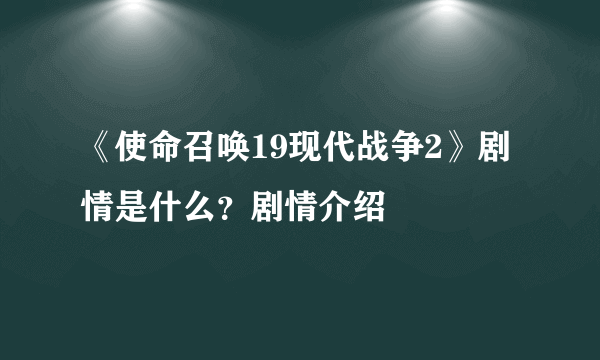 《使命召唤19现代战争2》剧情是什么？剧情介绍