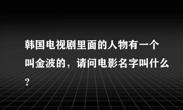 韩国电视剧里面的人物有一个叫金波的，请问电影名字叫什么？